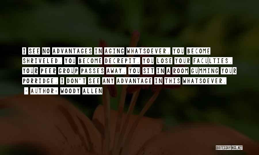 Woody Allen Quotes: I See No Advantages In Aging Whatsoever. You Become Shriveled. You Become Decrepit. You Lose Your Faculties. Your Peer Group