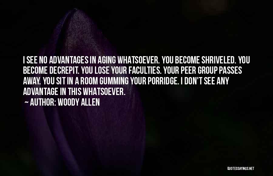 Woody Allen Quotes: I See No Advantages In Aging Whatsoever. You Become Shriveled. You Become Decrepit. You Lose Your Faculties. Your Peer Group
