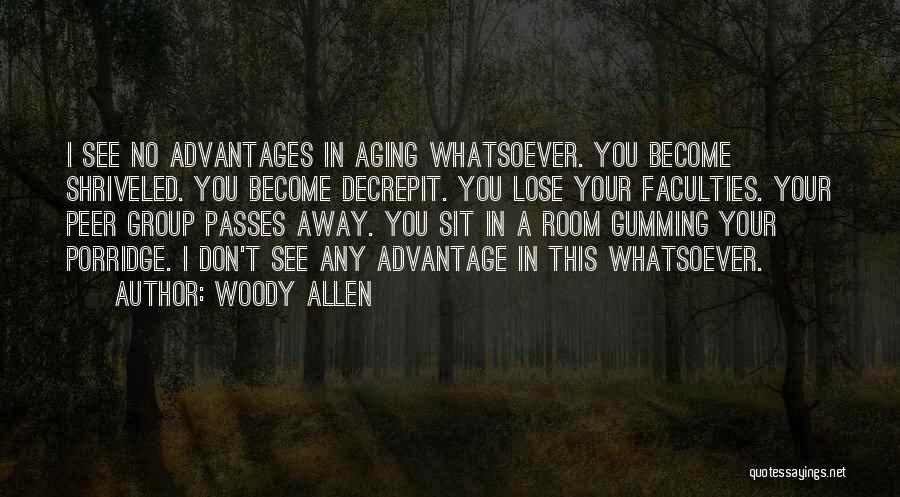 Woody Allen Quotes: I See No Advantages In Aging Whatsoever. You Become Shriveled. You Become Decrepit. You Lose Your Faculties. Your Peer Group