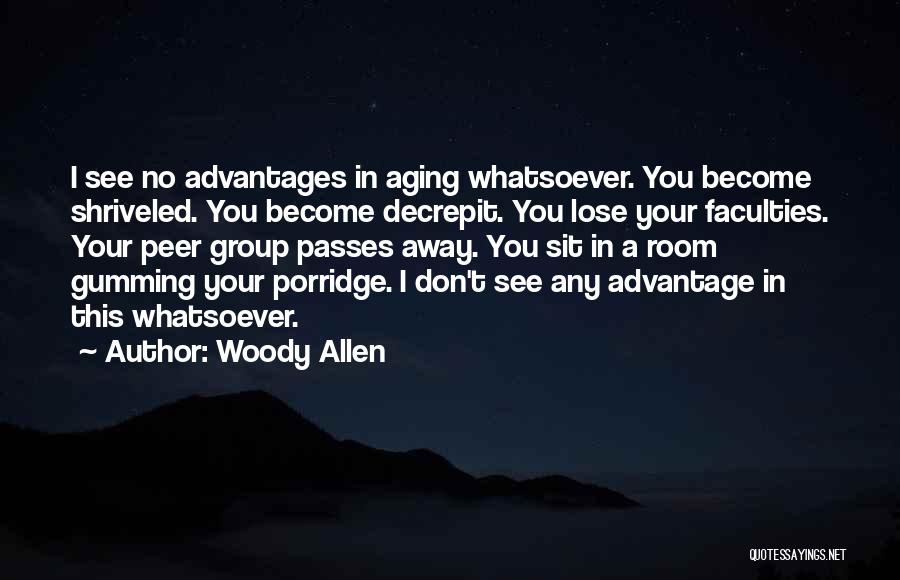 Woody Allen Quotes: I See No Advantages In Aging Whatsoever. You Become Shriveled. You Become Decrepit. You Lose Your Faculties. Your Peer Group