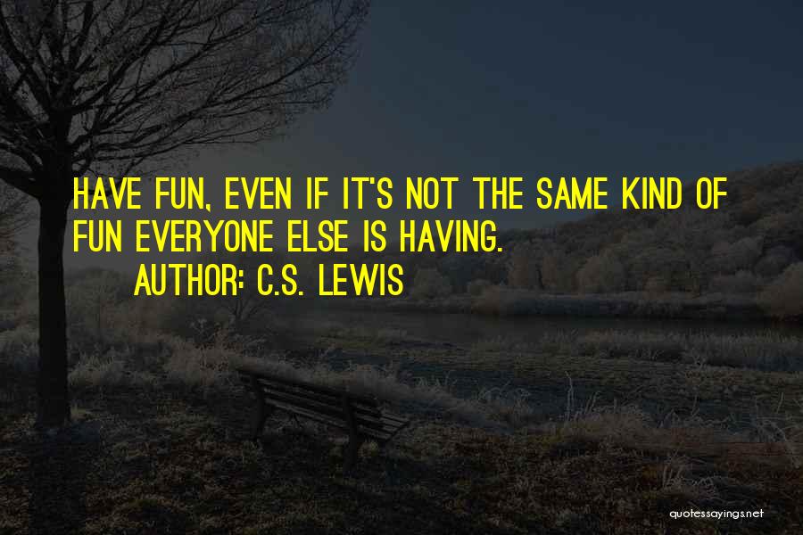 C.S. Lewis Quotes: Have Fun, Even If It's Not The Same Kind Of Fun Everyone Else Is Having.
