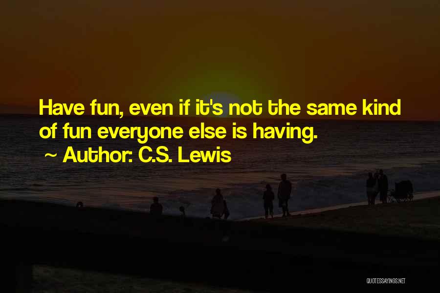 C.S. Lewis Quotes: Have Fun, Even If It's Not The Same Kind Of Fun Everyone Else Is Having.