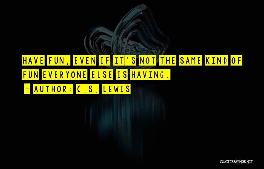 C.S. Lewis Quotes: Have Fun, Even If It's Not The Same Kind Of Fun Everyone Else Is Having.