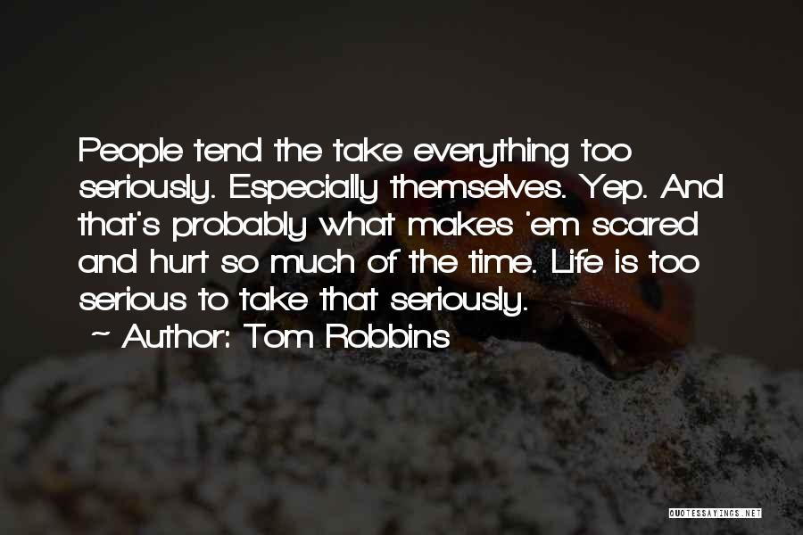 Tom Robbins Quotes: People Tend The Take Everything Too Seriously. Especially Themselves. Yep. And That's Probably What Makes 'em Scared And Hurt So