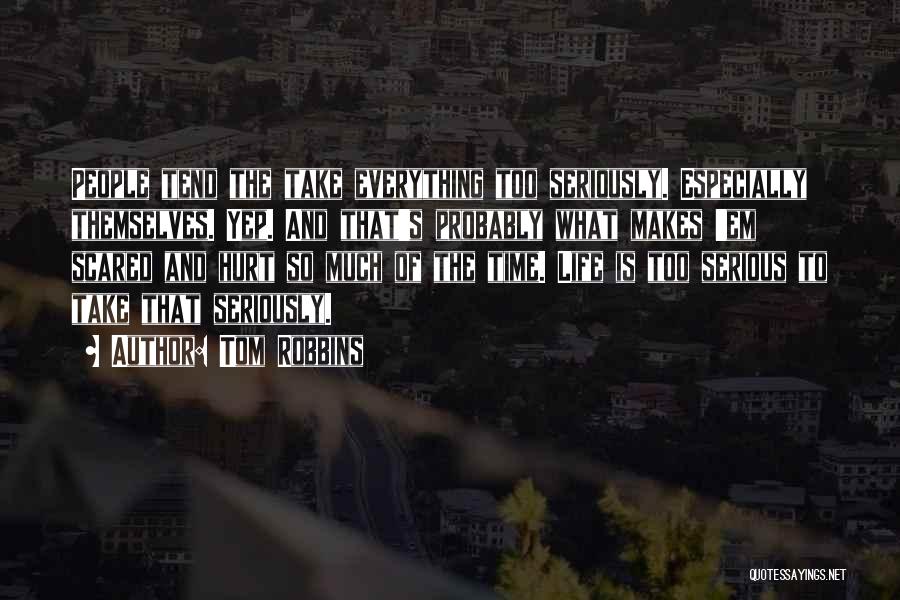 Tom Robbins Quotes: People Tend The Take Everything Too Seriously. Especially Themselves. Yep. And That's Probably What Makes 'em Scared And Hurt So