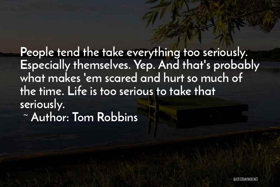 Tom Robbins Quotes: People Tend The Take Everything Too Seriously. Especially Themselves. Yep. And That's Probably What Makes 'em Scared And Hurt So