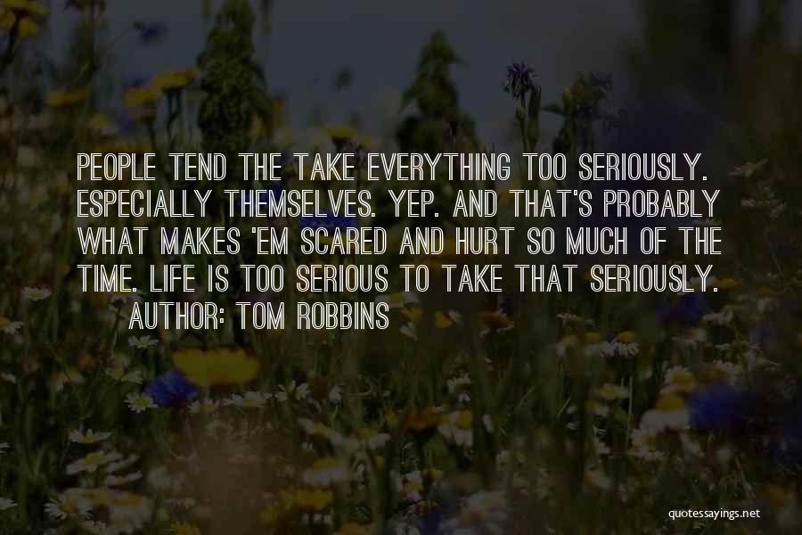 Tom Robbins Quotes: People Tend The Take Everything Too Seriously. Especially Themselves. Yep. And That's Probably What Makes 'em Scared And Hurt So