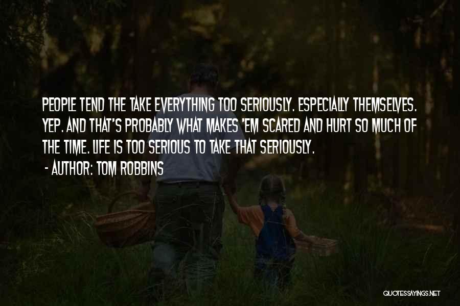Tom Robbins Quotes: People Tend The Take Everything Too Seriously. Especially Themselves. Yep. And That's Probably What Makes 'em Scared And Hurt So
