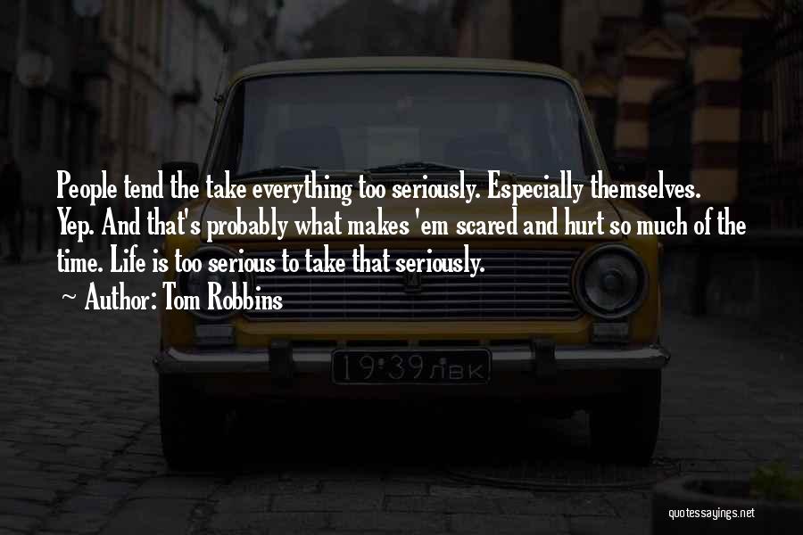 Tom Robbins Quotes: People Tend The Take Everything Too Seriously. Especially Themselves. Yep. And That's Probably What Makes 'em Scared And Hurt So