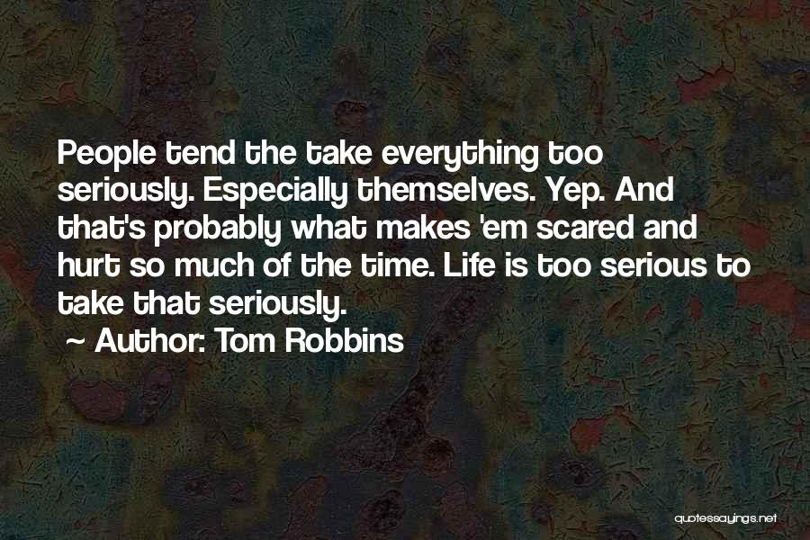 Tom Robbins Quotes: People Tend The Take Everything Too Seriously. Especially Themselves. Yep. And That's Probably What Makes 'em Scared And Hurt So