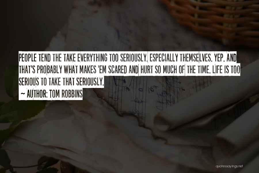 Tom Robbins Quotes: People Tend The Take Everything Too Seriously. Especially Themselves. Yep. And That's Probably What Makes 'em Scared And Hurt So