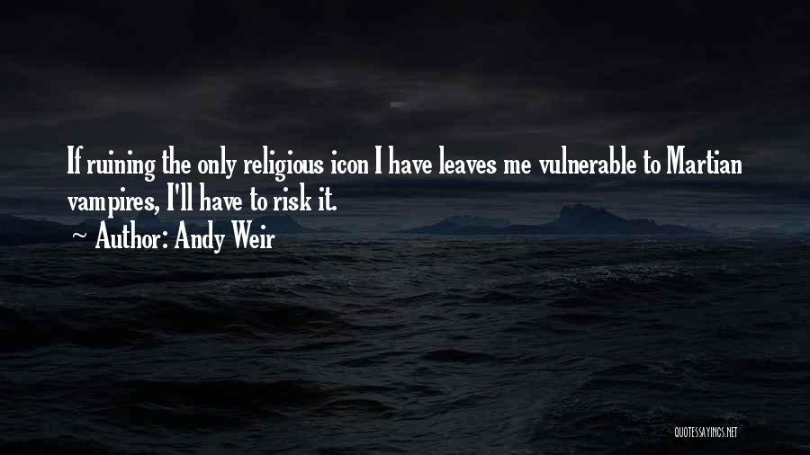 Andy Weir Quotes: If Ruining The Only Religious Icon I Have Leaves Me Vulnerable To Martian Vampires, I'll Have To Risk It.
