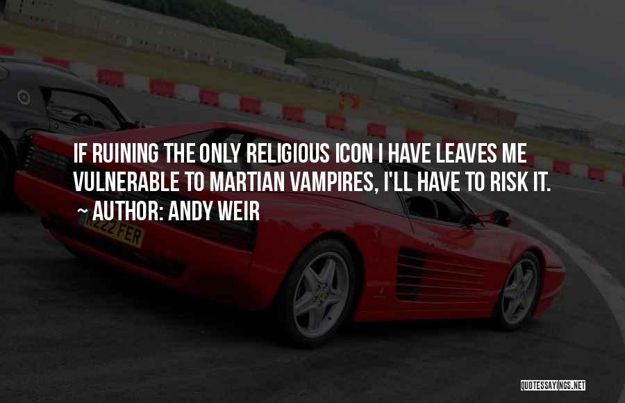 Andy Weir Quotes: If Ruining The Only Religious Icon I Have Leaves Me Vulnerable To Martian Vampires, I'll Have To Risk It.