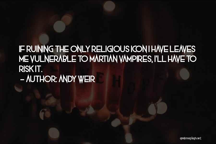 Andy Weir Quotes: If Ruining The Only Religious Icon I Have Leaves Me Vulnerable To Martian Vampires, I'll Have To Risk It.