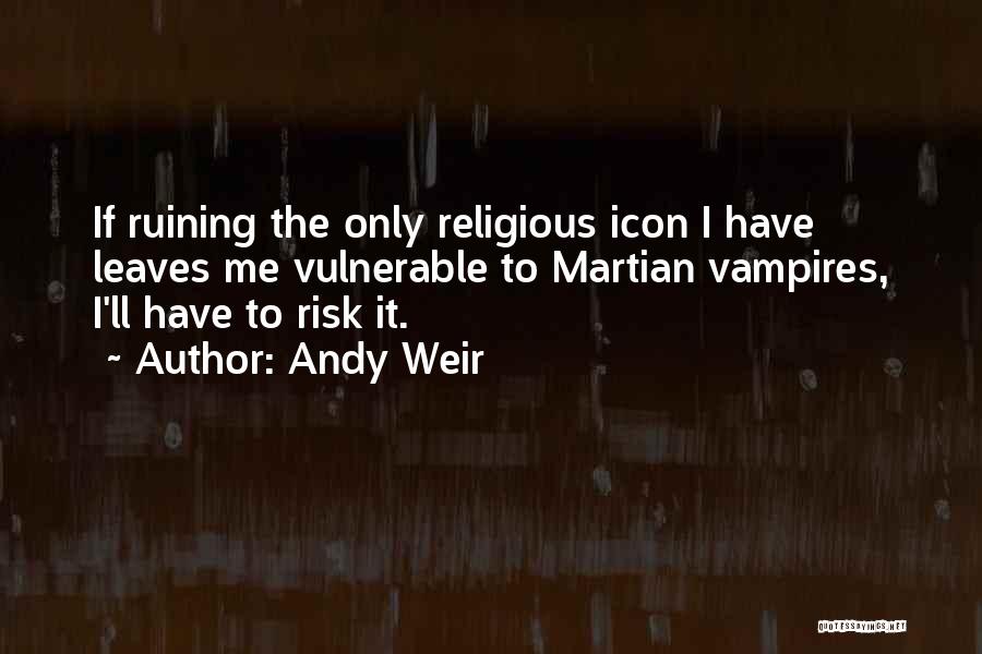 Andy Weir Quotes: If Ruining The Only Religious Icon I Have Leaves Me Vulnerable To Martian Vampires, I'll Have To Risk It.