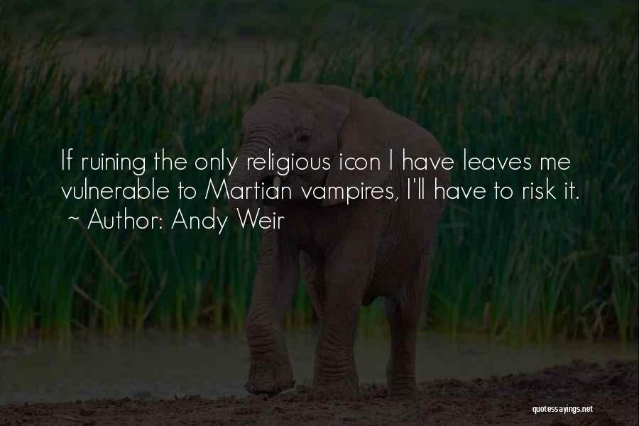 Andy Weir Quotes: If Ruining The Only Religious Icon I Have Leaves Me Vulnerable To Martian Vampires, I'll Have To Risk It.