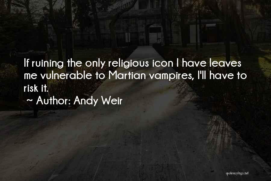 Andy Weir Quotes: If Ruining The Only Religious Icon I Have Leaves Me Vulnerable To Martian Vampires, I'll Have To Risk It.