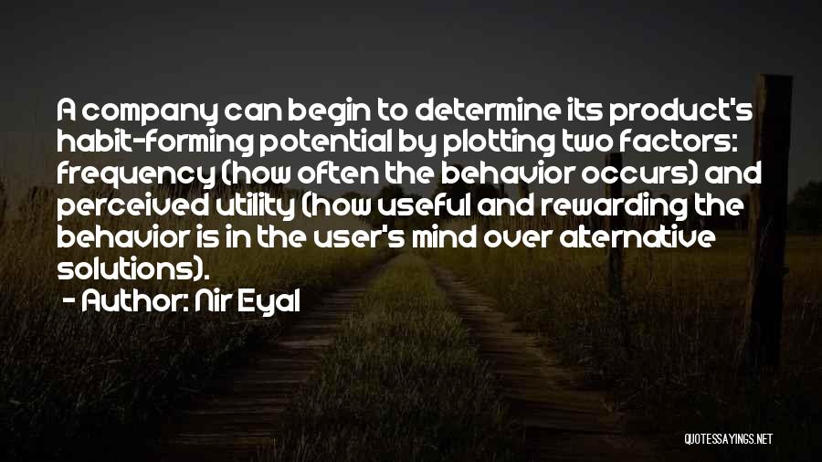 Nir Eyal Quotes: A Company Can Begin To Determine Its Product's Habit-forming Potential By Plotting Two Factors: Frequency (how Often The Behavior Occurs)