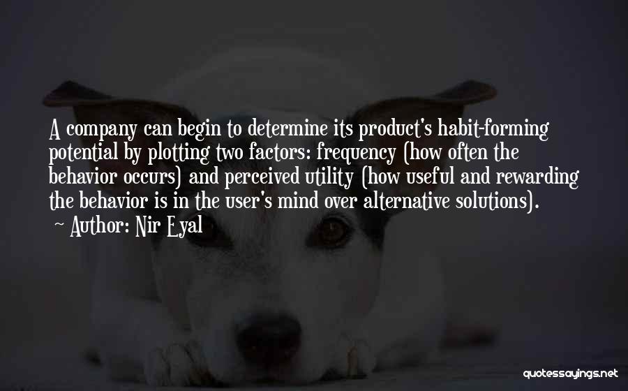 Nir Eyal Quotes: A Company Can Begin To Determine Its Product's Habit-forming Potential By Plotting Two Factors: Frequency (how Often The Behavior Occurs)