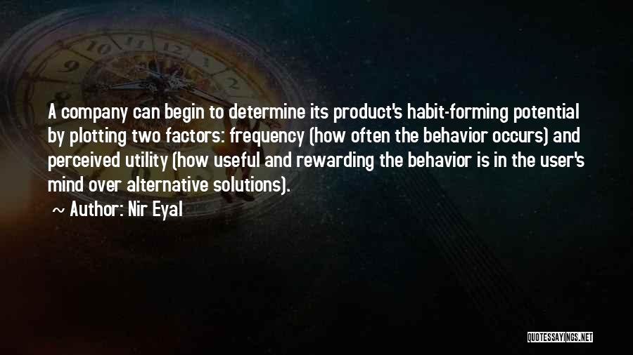 Nir Eyal Quotes: A Company Can Begin To Determine Its Product's Habit-forming Potential By Plotting Two Factors: Frequency (how Often The Behavior Occurs)