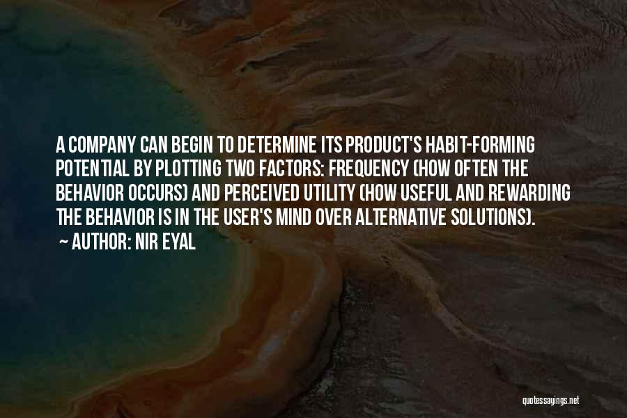 Nir Eyal Quotes: A Company Can Begin To Determine Its Product's Habit-forming Potential By Plotting Two Factors: Frequency (how Often The Behavior Occurs)