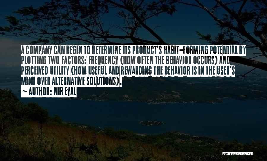 Nir Eyal Quotes: A Company Can Begin To Determine Its Product's Habit-forming Potential By Plotting Two Factors: Frequency (how Often The Behavior Occurs)