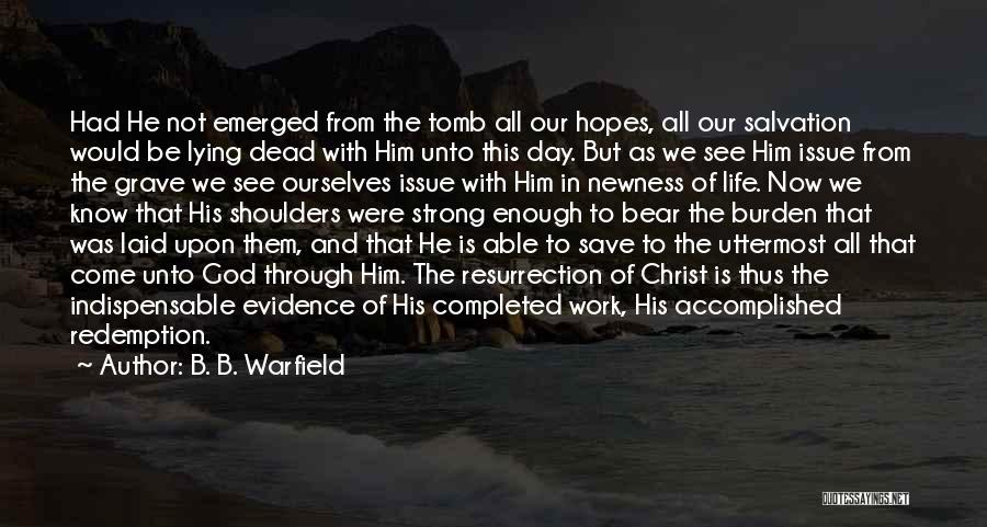 B. B. Warfield Quotes: Had He Not Emerged From The Tomb All Our Hopes, All Our Salvation Would Be Lying Dead With Him Unto