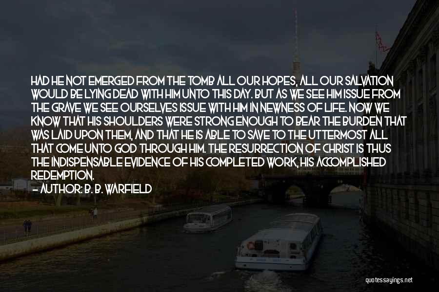 B. B. Warfield Quotes: Had He Not Emerged From The Tomb All Our Hopes, All Our Salvation Would Be Lying Dead With Him Unto