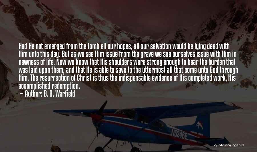 B. B. Warfield Quotes: Had He Not Emerged From The Tomb All Our Hopes, All Our Salvation Would Be Lying Dead With Him Unto