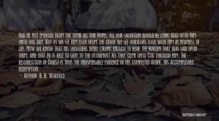 B. B. Warfield Quotes: Had He Not Emerged From The Tomb All Our Hopes, All Our Salvation Would Be Lying Dead With Him Unto