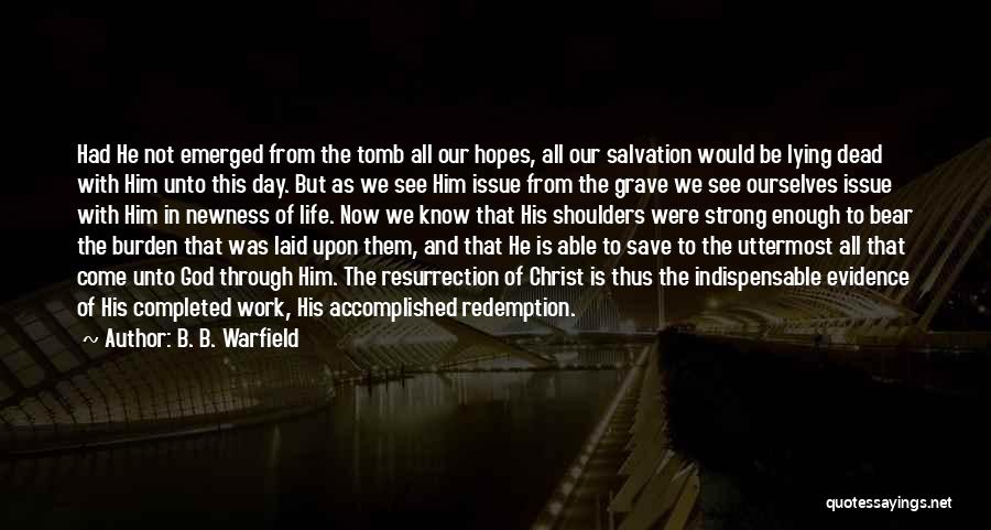 B. B. Warfield Quotes: Had He Not Emerged From The Tomb All Our Hopes, All Our Salvation Would Be Lying Dead With Him Unto