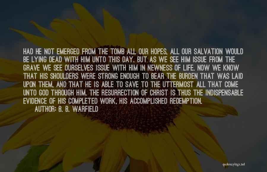 B. B. Warfield Quotes: Had He Not Emerged From The Tomb All Our Hopes, All Our Salvation Would Be Lying Dead With Him Unto