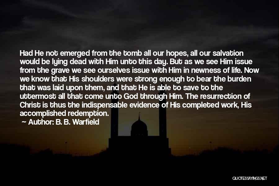 B. B. Warfield Quotes: Had He Not Emerged From The Tomb All Our Hopes, All Our Salvation Would Be Lying Dead With Him Unto