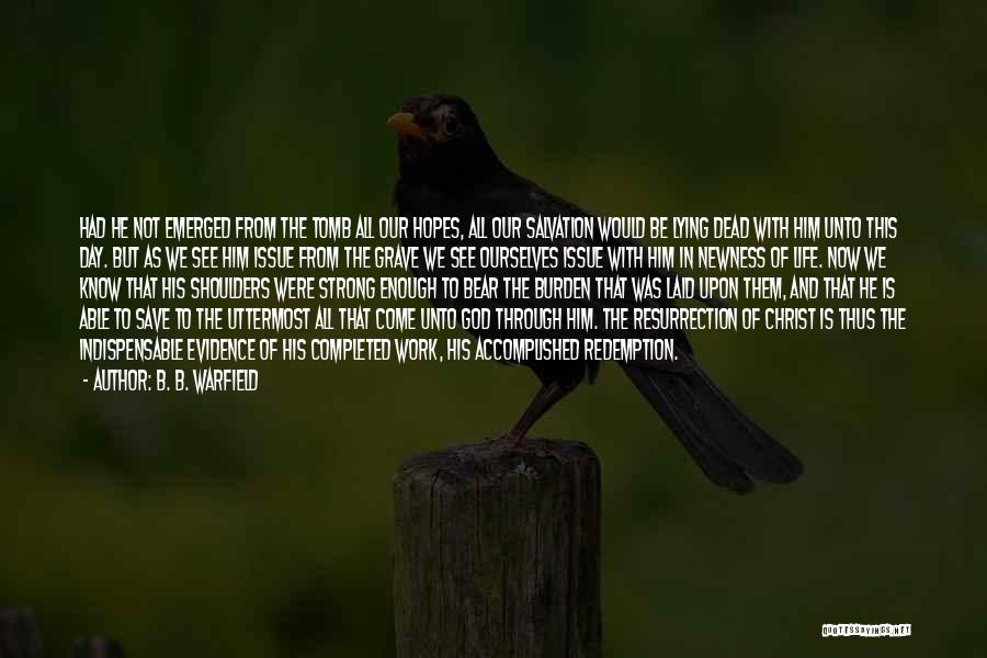 B. B. Warfield Quotes: Had He Not Emerged From The Tomb All Our Hopes, All Our Salvation Would Be Lying Dead With Him Unto