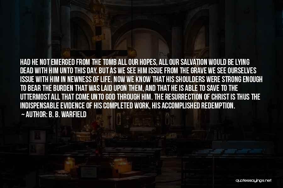 B. B. Warfield Quotes: Had He Not Emerged From The Tomb All Our Hopes, All Our Salvation Would Be Lying Dead With Him Unto