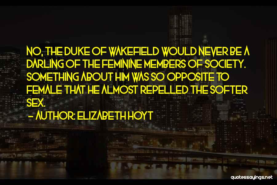 Elizabeth Hoyt Quotes: No, The Duke Of Wakefield Would Never Be A Darling Of The Feminine Members Of Society. Something About Him Was