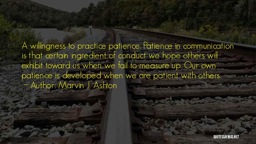 Marvin J. Ashton Quotes: A Willingness To Practice Patience. Patience In Communication Is That Certain Ingredient Of Conduct We Hope Others Will Exhibit Toward