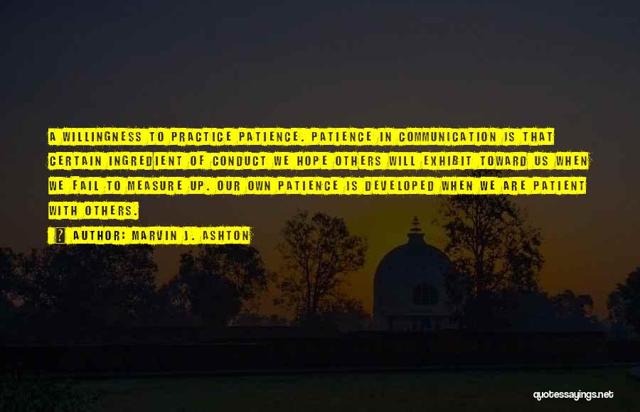 Marvin J. Ashton Quotes: A Willingness To Practice Patience. Patience In Communication Is That Certain Ingredient Of Conduct We Hope Others Will Exhibit Toward