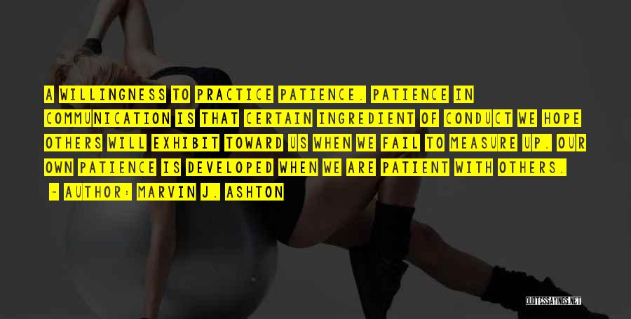 Marvin J. Ashton Quotes: A Willingness To Practice Patience. Patience In Communication Is That Certain Ingredient Of Conduct We Hope Others Will Exhibit Toward
