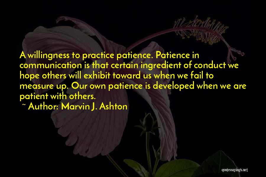 Marvin J. Ashton Quotes: A Willingness To Practice Patience. Patience In Communication Is That Certain Ingredient Of Conduct We Hope Others Will Exhibit Toward