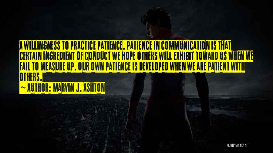 Marvin J. Ashton Quotes: A Willingness To Practice Patience. Patience In Communication Is That Certain Ingredient Of Conduct We Hope Others Will Exhibit Toward