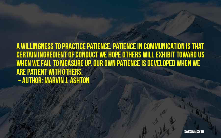 Marvin J. Ashton Quotes: A Willingness To Practice Patience. Patience In Communication Is That Certain Ingredient Of Conduct We Hope Others Will Exhibit Toward