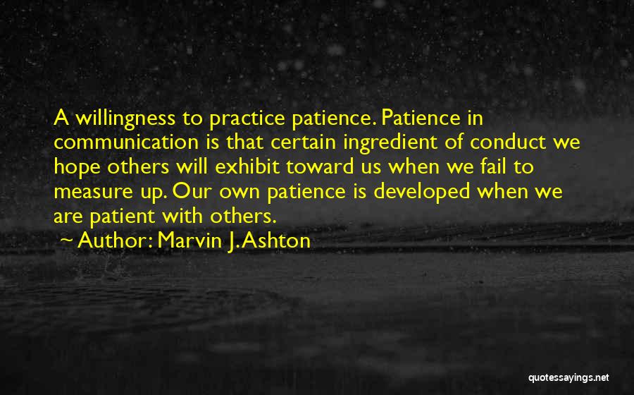Marvin J. Ashton Quotes: A Willingness To Practice Patience. Patience In Communication Is That Certain Ingredient Of Conduct We Hope Others Will Exhibit Toward