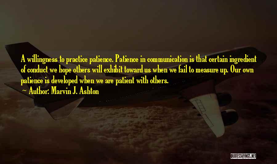 Marvin J. Ashton Quotes: A Willingness To Practice Patience. Patience In Communication Is That Certain Ingredient Of Conduct We Hope Others Will Exhibit Toward