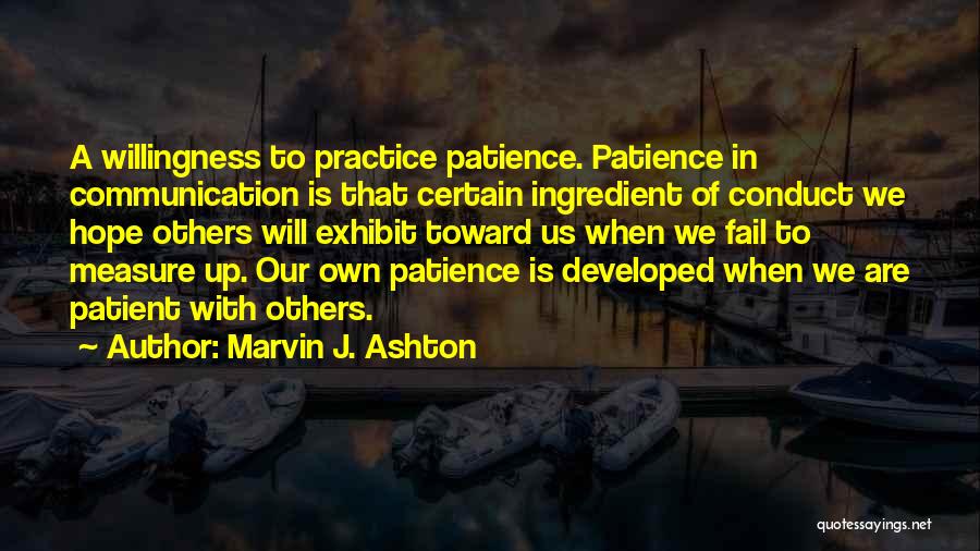 Marvin J. Ashton Quotes: A Willingness To Practice Patience. Patience In Communication Is That Certain Ingredient Of Conduct We Hope Others Will Exhibit Toward