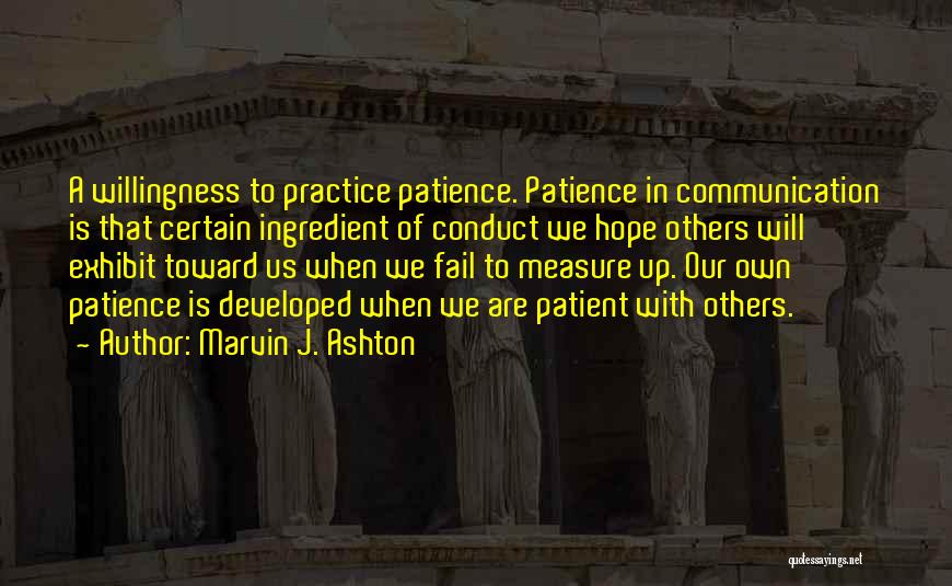 Marvin J. Ashton Quotes: A Willingness To Practice Patience. Patience In Communication Is That Certain Ingredient Of Conduct We Hope Others Will Exhibit Toward