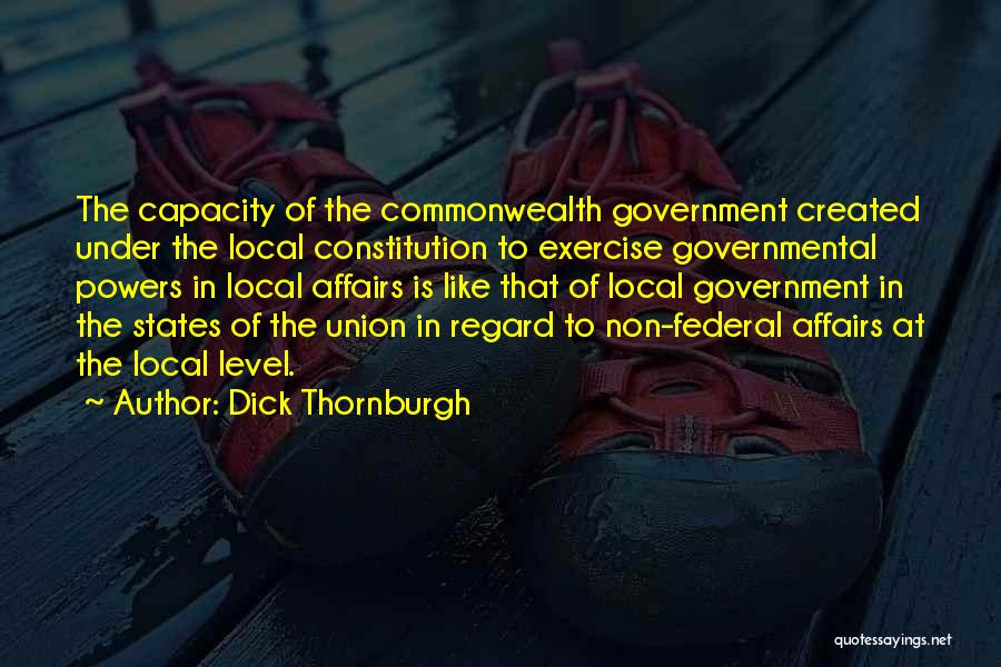 Dick Thornburgh Quotes: The Capacity Of The Commonwealth Government Created Under The Local Constitution To Exercise Governmental Powers In Local Affairs Is Like