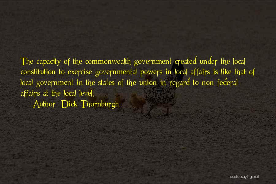 Dick Thornburgh Quotes: The Capacity Of The Commonwealth Government Created Under The Local Constitution To Exercise Governmental Powers In Local Affairs Is Like