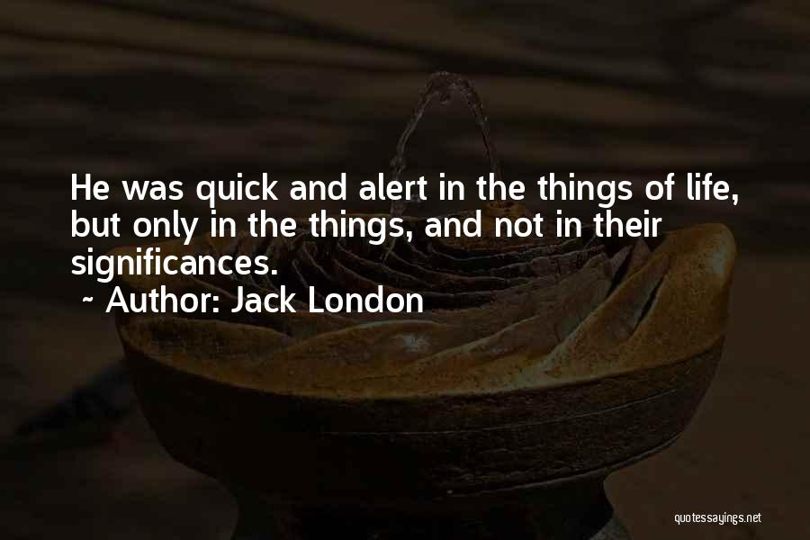 Jack London Quotes: He Was Quick And Alert In The Things Of Life, But Only In The Things, And Not In Their Significances.