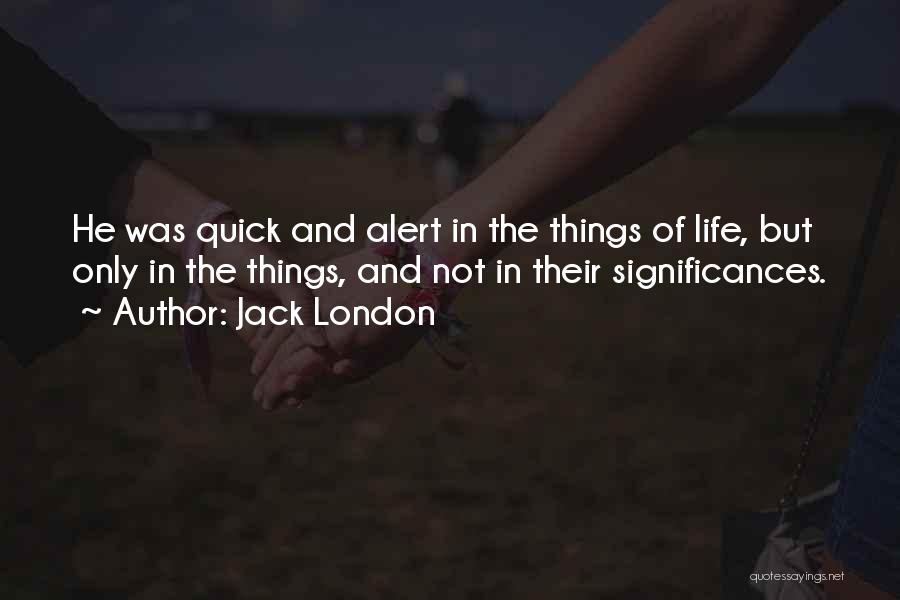 Jack London Quotes: He Was Quick And Alert In The Things Of Life, But Only In The Things, And Not In Their Significances.